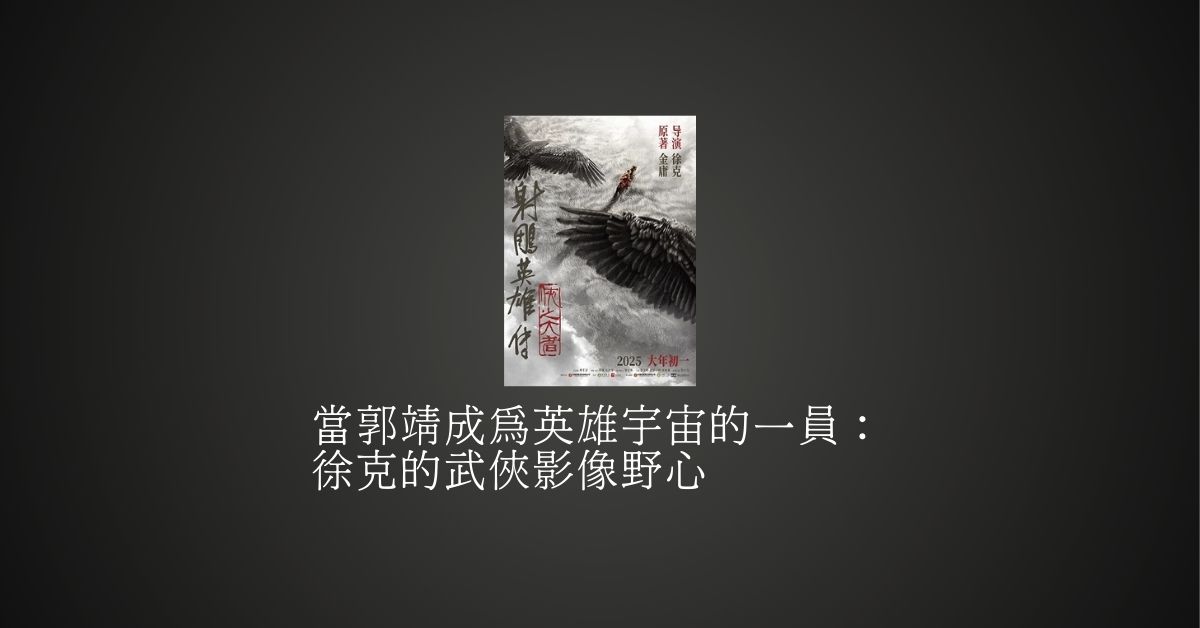 當郭靖成為英雄宇宙的一員：徐克的武俠影像野心